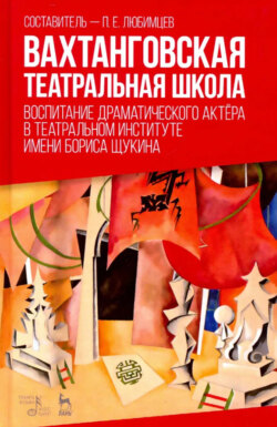 Вахтанговская театральная школа. Воспитание драматического актёра в Театральном институте имени Бориса Щукина. Учебное пособие. 3-е издание, стереотипное
