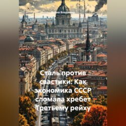 Сталь против свастики: Как экономика СССР сломала хребет Третьему рейху.