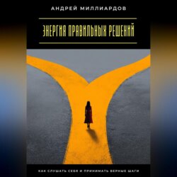 Энергия правильных решений. Как слушать себя и принимать верные шаги