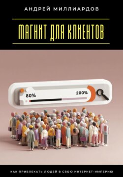 Магнит для клиентов. Как привлекать людей в свою интернет-империю