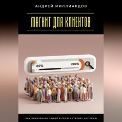 Магнит для клиентов. Как привлекать людей в свою интернет-империю