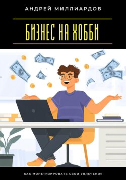 Бизнес на хобби. Как монетизировать свои увлечения