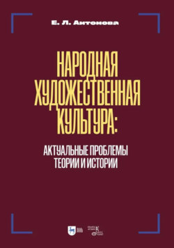 Народная художественная культура. Актуальные проблемы теории и истории. Учебник для вузов. 2-е издание, исправленное и дополненное