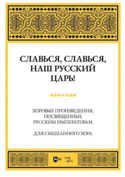 Славься, славься, наш русский Царь! Хоровые произведения, посвященные русским императорам. Для смешанного хора. Ноты