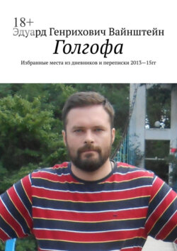 Голгофа. Избранные места из дневников и переписки 2013—15 гг.