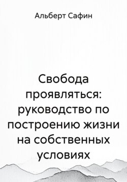 Свобода проявляться: руководство по построению жизни на собственных условиях
