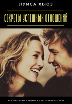 Секреты успешных отношений. Как построить крепкие и долгосрочные связи