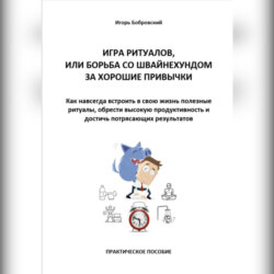 Игра Ритуалов, или борьба со Швайнехундом за хорошие привычки. Как навсегда встроить в свою жизнь полезные ритуалы, обрести высокую продуктивность и достичь потрясающих результатов