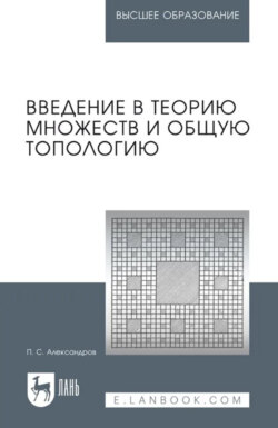 Введение в теорию множеств и общую топологию. Учебное пособие для вузов. 3-е издание, стереотипное