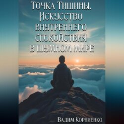 Точка Тишины. Искусство внутреннего спокойствия в шумном мире