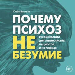 Почему психоз не безумие. Рекомендации для специалистов, пациентов и их родных