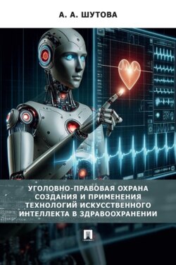 Уголовно-правовая охрана создания и применения технологий искусственного интеллекта в здравоохранении. Монография