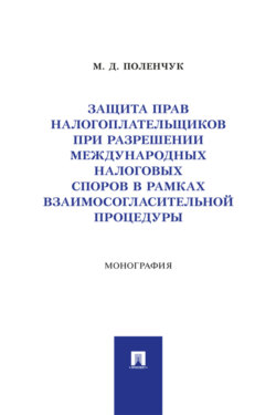 Защита прав налогоплательщиков при разрешении международных налоговых споров в рамках взаимосогласительной процедуры. Монография