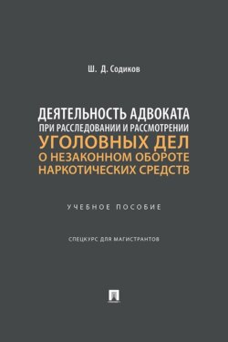 Деятельность адвоката при расследовании и рассмотрении уголовных дел о незаконном обороте наркотических средств. Учебное пособие