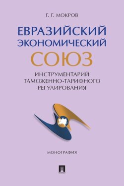 Евразийский экономический союз. Инструментарий таможенно-тарифного регулирования. Монография