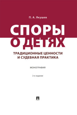 Споры о детях. Традиционные ценности и судебная практика. 2-е издание. Монография