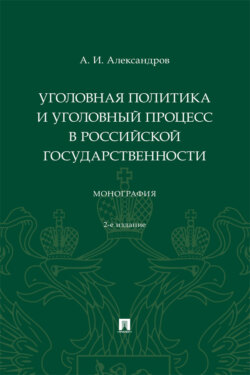 Уголовная политика и уголовный процесс в российской государственности. 2-е издание. Монография