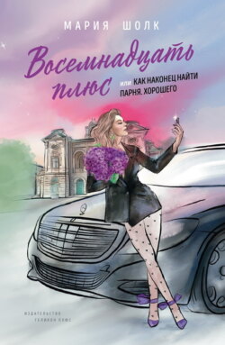 Восемнадцать плюс, или Как наконец найти парня. Хорошего. Книга 1