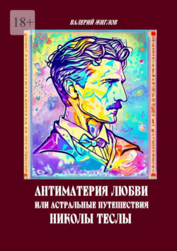 Антиматерия любви, или Астральные путешествия Николы Теслы