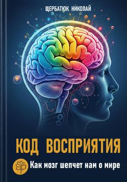 Код Восприятия: Как мозг шепчет нам о мире