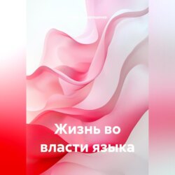 ЖИЗНЬ ВО ВЛАСТИ ЯЗЫКА