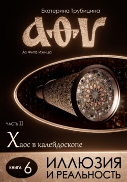 Иллюзия и Реальность. Аз Фита Ижица. Часть II: Хаос в калейдоскопе. Книга 6