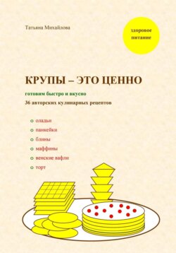 Крупы – это ценно: готовим быстро и вкусно, 36 авторских кулинарных рецептов