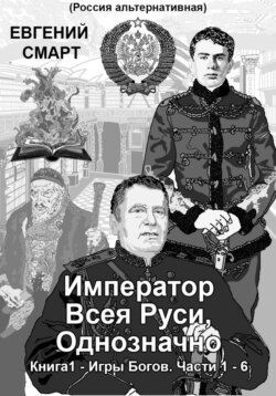 Император Всея Руси, Однозначно. Книга 1 – Игры Богов. Части 1 – 6