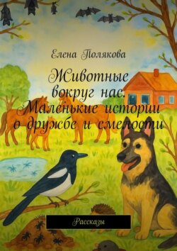 Животные вокруг нас. Маленькие истории о дружбе и смелости. Рассказы