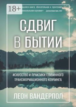 Сдвиг в бытии. Искусство и практики глубинного трансформационного коучинга