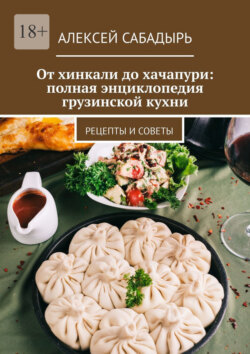 От хинкали до хачапури: полная энциклопедия грузинской кухни. Рецепты и советы