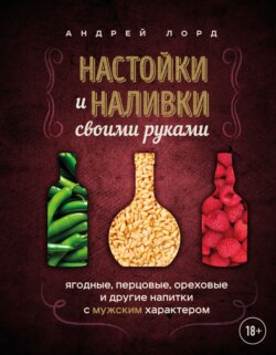 Настойки и наливки своими руками. Ягодные, перцовые, ореховые и другие напитки с мужским характером