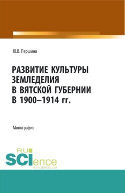 Развитие культуры земледелия в Вятской губернии в 1900-1914 гг. (Аспирантура, Бакалавриат, Магистратура). Монография.