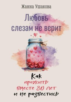 Любовь слезам не верит. Как прожить вместе 30 лет и не развестись