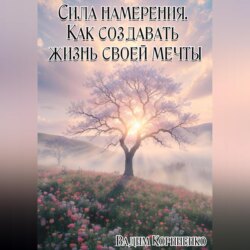Сила намерения. Как создавать жизнь своей мечты