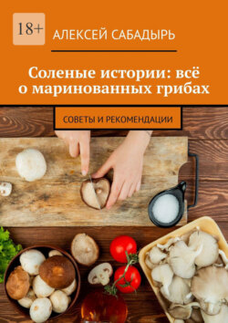 Соленые истории: всё о маринованных грибах. Советы и рекомендации