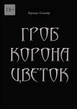 Гроб. Корона. Цветок. или Сказка о юной колдунье по имени Носферату, о ее отце (волшебнике с железной рукой) и о Черном Принце с далекой звезды