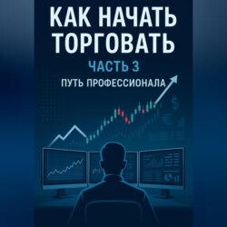Как начать торговать часть 3. ПУТЬ ПРОФЕССИОНАЛА