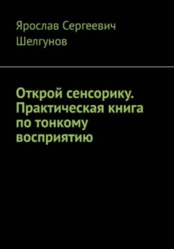 Открой сенсорику. Практическая книга по тонкому восприятию