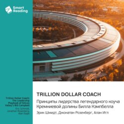 Trillion Dollar Coach. Принципы лидерства легендарного коуча Кремниевой долины Билла Кэмпбелла. Эрик Шмидт, Джонатан Розенберг, Алан Игл. Саммари