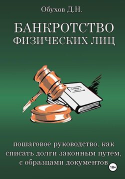 БАНКРОТСТВО ФИЗИЧЕСКИХ ЛИЦ Пошаговое руководство, как списать долги законным путем, с образцами документов