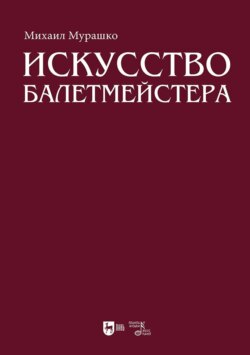 Искусство балетмейстера. Теоретико-практический курс для студентов хореографических специальностей высших учебных заведений. Учебное пособие для вузов
