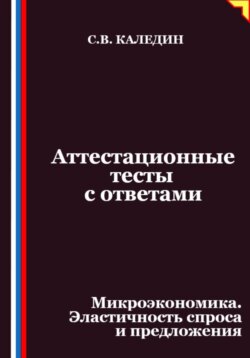 Аттестационные тесты с ответами. Микроэкономика. Эластичность спроса и предложения