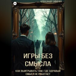Игры без смысла. Как выигрывать там, где здравый смысл не работает