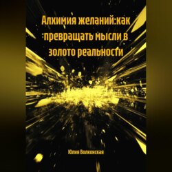 АЛХИМИЯ ЖЕЛАНИЙ:КАК ПРЕВРАЩАТЬ МЫСЛИ В ЗОЛОТО РЕАЛЬНОСТИ