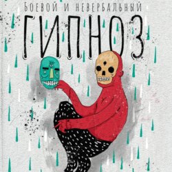 Боевой и невербальный гипноз. Искусство коммуникации высокого уровня