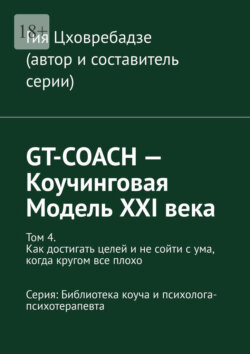 GT-COACH – Коучинговая Модель XXI века. Том 4. Как достигать целей и не сойти с ума, когда кругом все плохо Серия: Библиотека коуча и психолога- психотерапевта