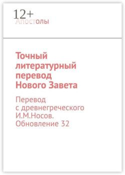 Точный литературный перевод Нового Завета. Перевод с древнегреческого И.М.Носов. Обновление 33