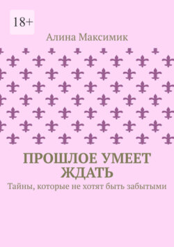 Прошлое умеет ждать. Тайны, которые не хотят быть забытыми