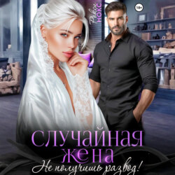Случайная жена. Не получишь развод!